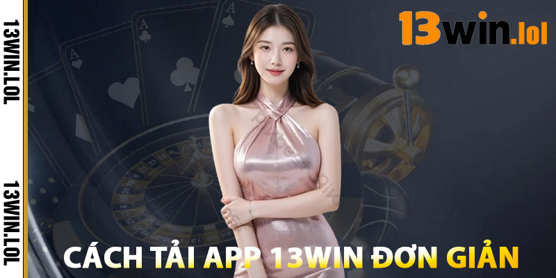 Tải App 13WIN – Tốc Độ Nhanh, Trải Nghiệm Mượt Mà 2 Cách Tải App 13WIN Đơn Giản