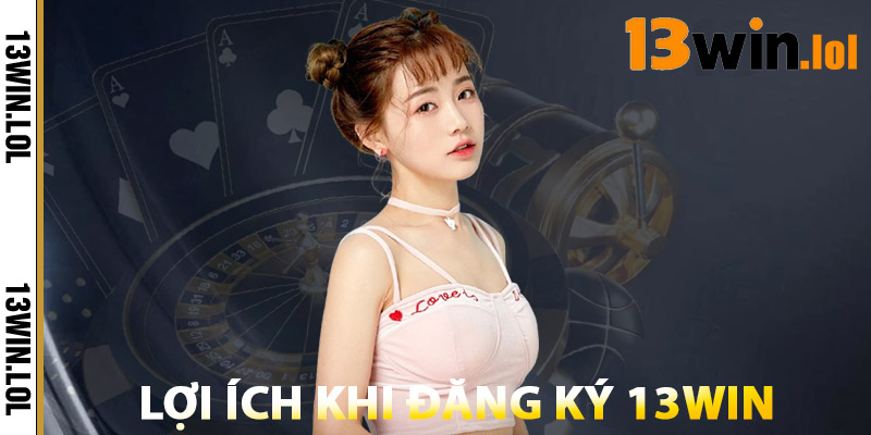 Lợi Ích Khi Đăng Ký 13WIN